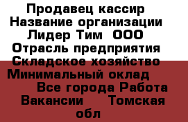 Продавец-кассир › Название организации ­ Лидер Тим, ООО › Отрасль предприятия ­ Складское хозяйство › Минимальный оклад ­ 16 000 - Все города Работа » Вакансии   . Томская обл.